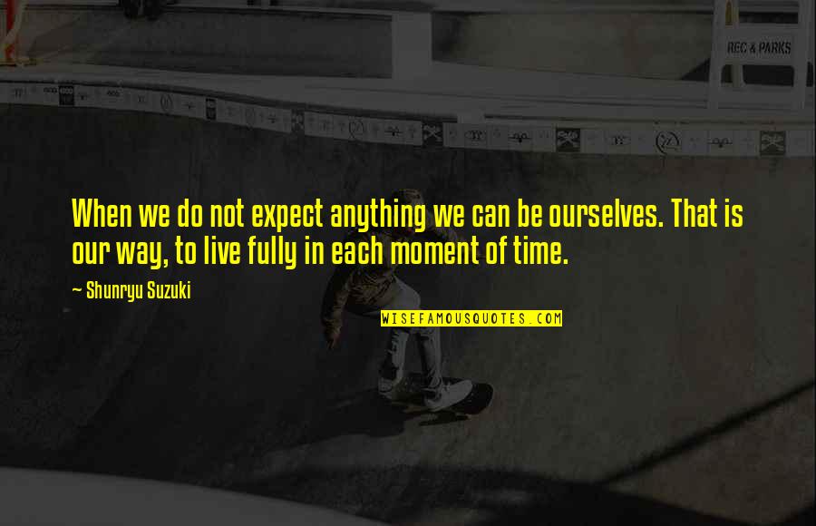 Not Our Time Quotes By Shunryu Suzuki: When we do not expect anything we can