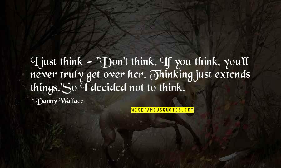 Not Over Her Quotes By Danny Wallace: I just think - ''Don't think. If you