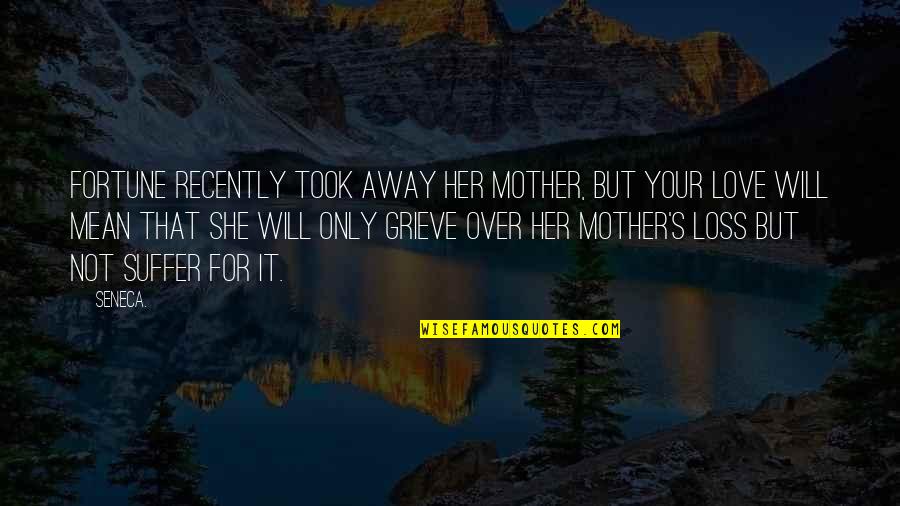 Not Over Her Quotes By Seneca.: Fortune recently took away her mother, but your