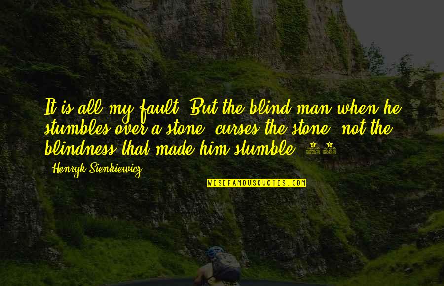 Not Over Him Quotes By Henryk Sienkiewicz: It is all my fault! But the blind