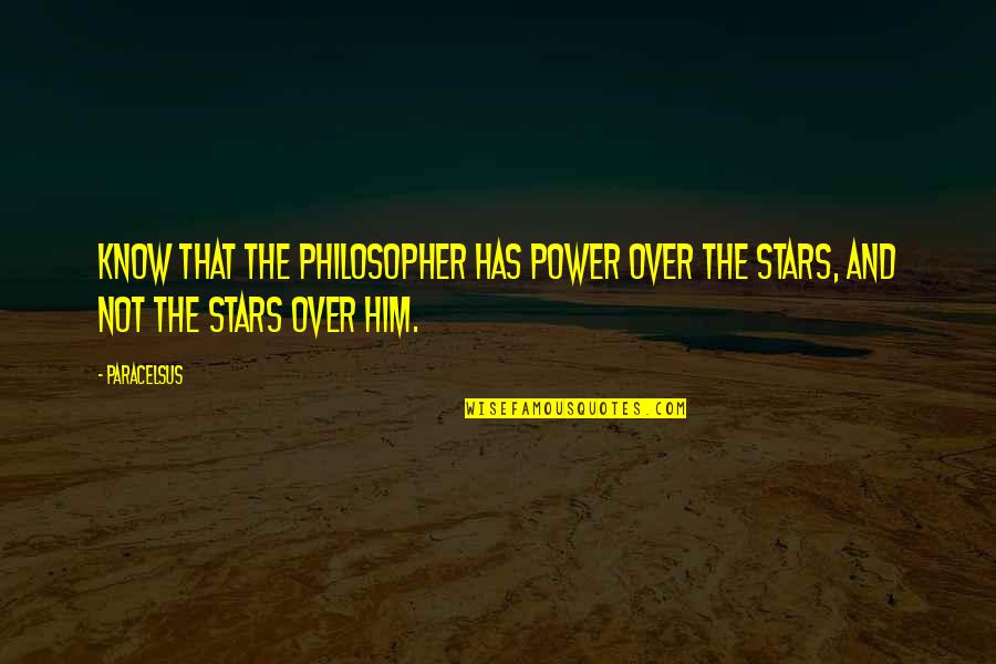 Not Over Him Quotes By Paracelsus: Know that the philosopher has power over the