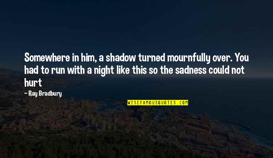 Not Over Him Quotes By Ray Bradbury: Somewhere in him, a shadow turned mournfully over.