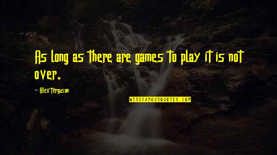 Not Over It Quotes By Alex Ferguson: As long as there are games to play