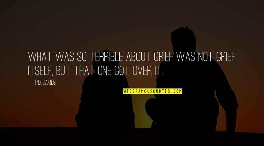 Not Over It Quotes By P.D. James: What was so terrible about grief was not