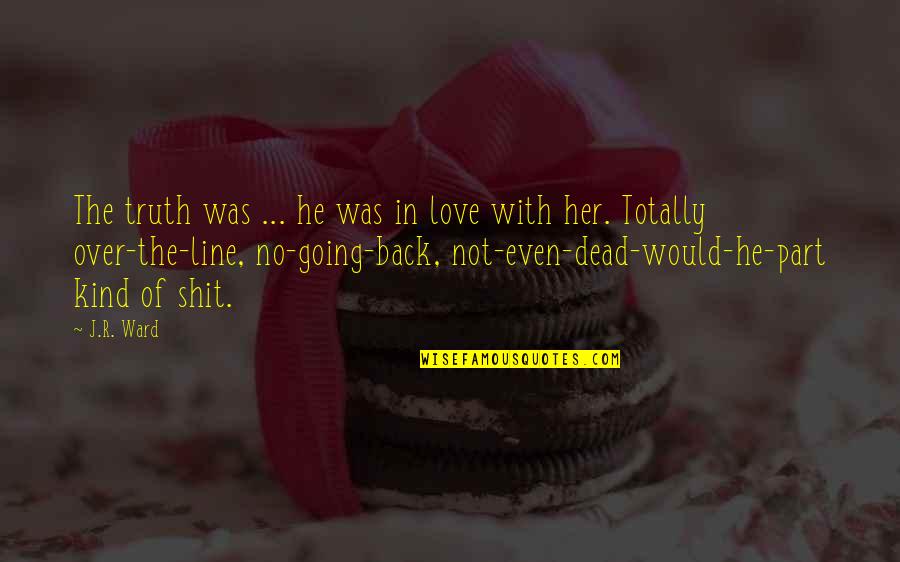 Not Over Love Quotes By J.R. Ward: The truth was ... he was in love Not Over Love Quotes By J.R. Ward: The truth was ... he was in love