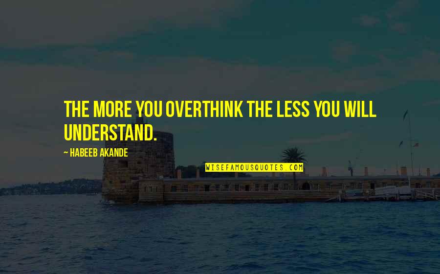 Not Overthinking Quotes By Habeeb Akande: The more you overthink the less you will