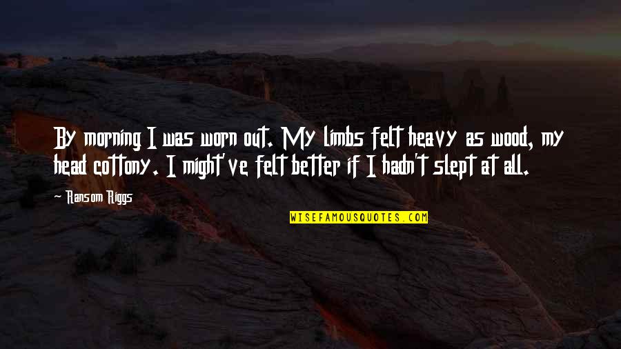 Not Overthinking Quotes By Ransom Riggs: By morning I was worn out. My limbs