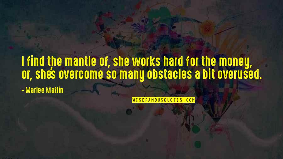 Not Overused Quotes By Marlee Matlin: I find the mantle of, she works hard