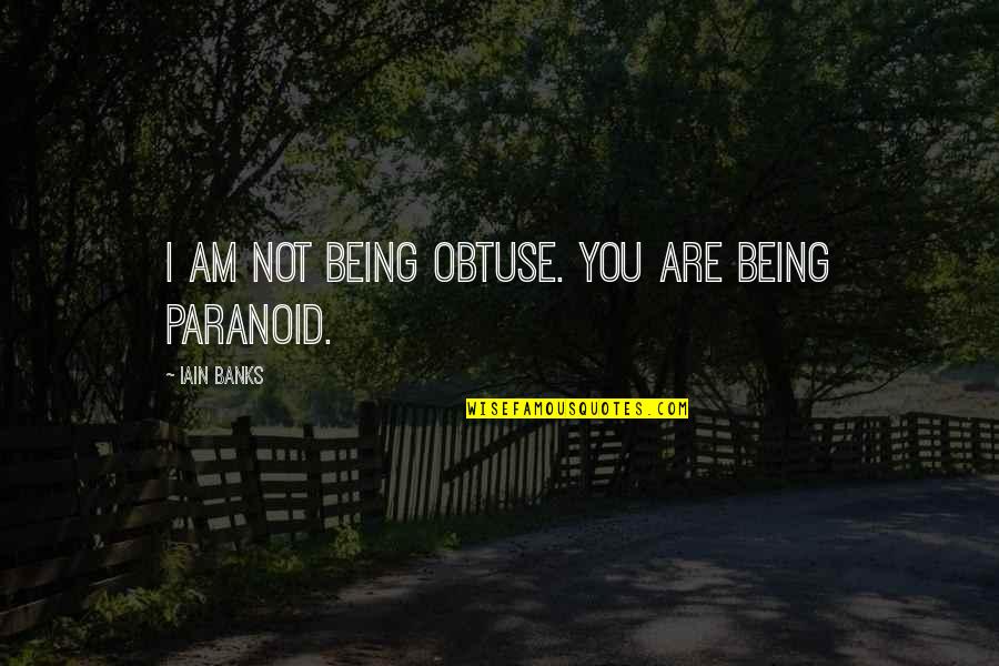 Not Paranoid Quotes By Iain Banks: I am not being obtuse. You are being