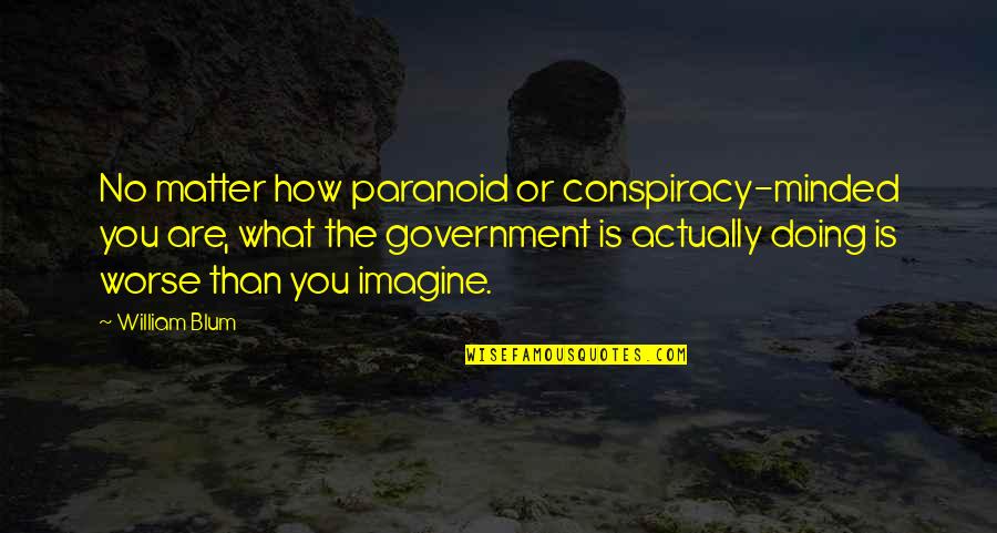 Not Paranoid Quotes By William Blum: No matter how paranoid or conspiracy-minded you are,