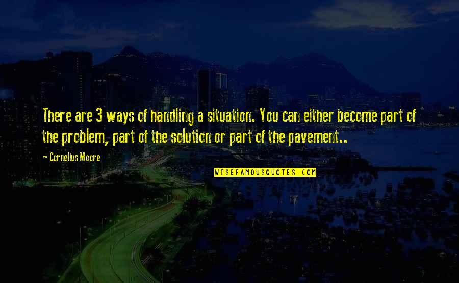 Not Part Of The Solution Quotes By Cornelius Moore: There are 3 ways of handling a situation. Not Part Of The Solution Quotes By Cornelius Moore: There are 3 ways of handling a situation.