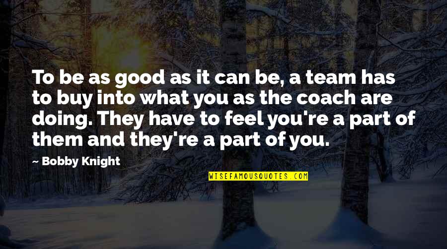Not Part Of The Team Quotes By Bobby Knight: To be as good as it can be,