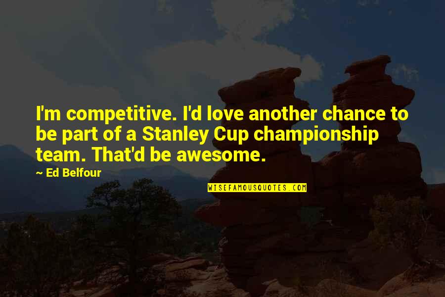 Not Part Of The Team Quotes By Ed Belfour: I'm competitive. I'd love another chance to be