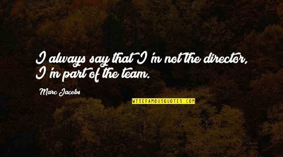 Not Part Of The Team Quotes By Marc Jacobs: I always say that I'm not the director,