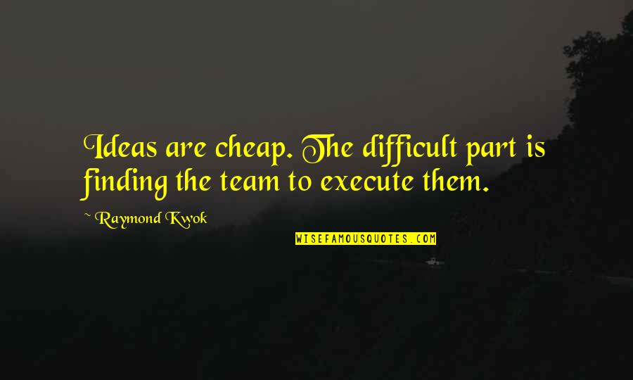 Not Part Of The Team Quotes By Raymond Kwok: Ideas are cheap. The difficult part is finding