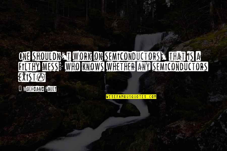 Not Passing Judgement Quotes By Wolfgang Pauli: One shouldn't work on semiconductors, that is a Not Passing Judgement Quotes By Wolfgang Pauli: One shouldn't work on semiconductors, that is a