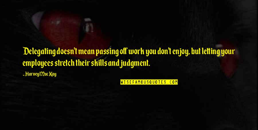 Not Passing Judgment Quotes By Harvey MacKay: Delegating doesn't mean passing off work you don't