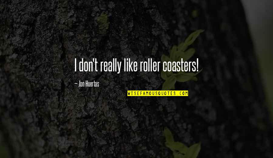 Not Passing Judgment Quotes By Jon Huertas: I don't really like roller coasters!