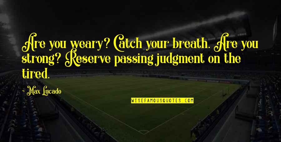 Not Passing Judgment Quotes By Max Lucado: Are you weary? Catch your breath. Are you