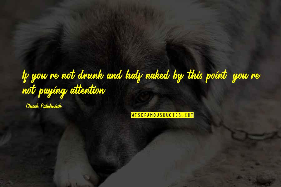 Not Paying Attention Quotes By Chuck Palahniuk: If you're not drunk and half naked by