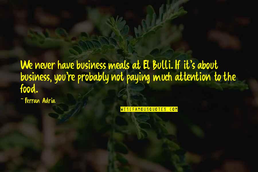 Not Paying Attention Quotes By Ferran Adria: We never have business meals at El Bulli.