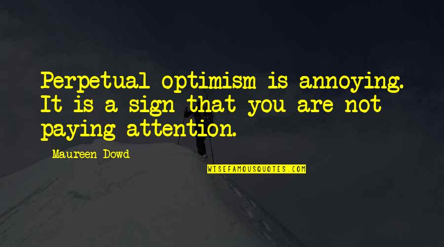Not Paying Attention Quotes By Maureen Dowd: Perpetual optimism is annoying. It is a sign