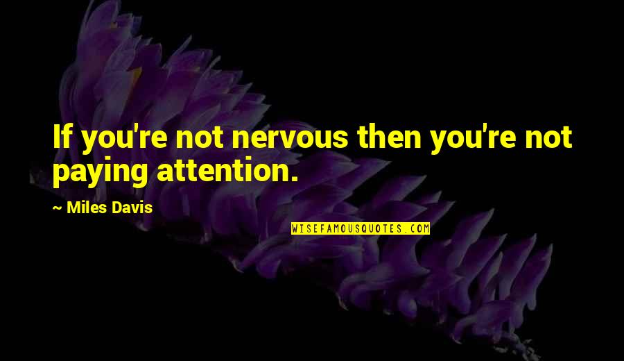 Not Paying Attention Quotes By Miles Davis: If you're not nervous then you're not paying