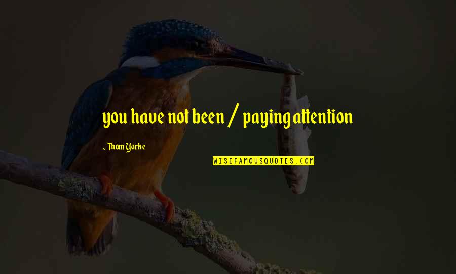 Not Paying Attention Quotes By Thom Yorke: you have not been / paying attention