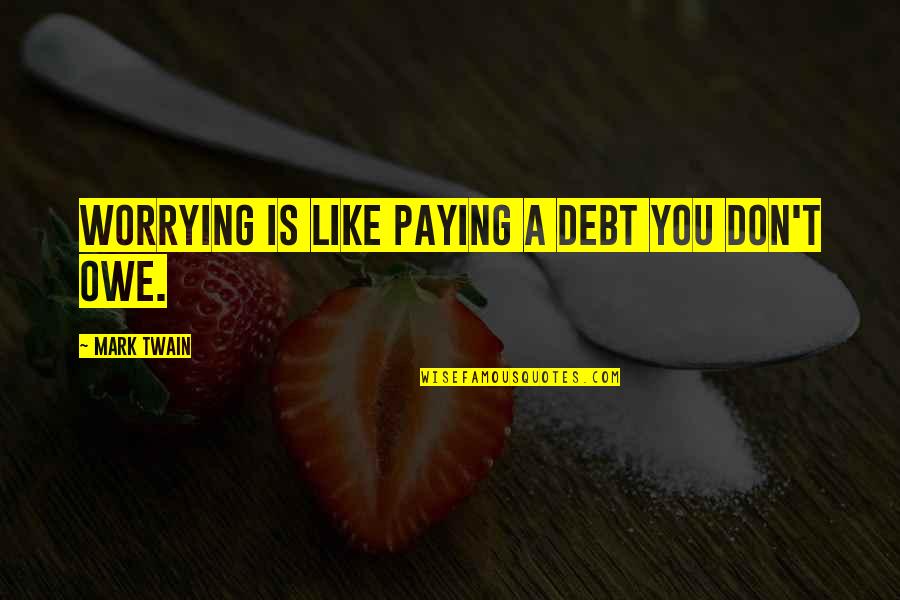 Not Paying Debt Quotes By Mark Twain: Worrying is like paying a debt you don't Not Paying Debt Quotes By Mark Twain: Worrying is like paying a debt you don't