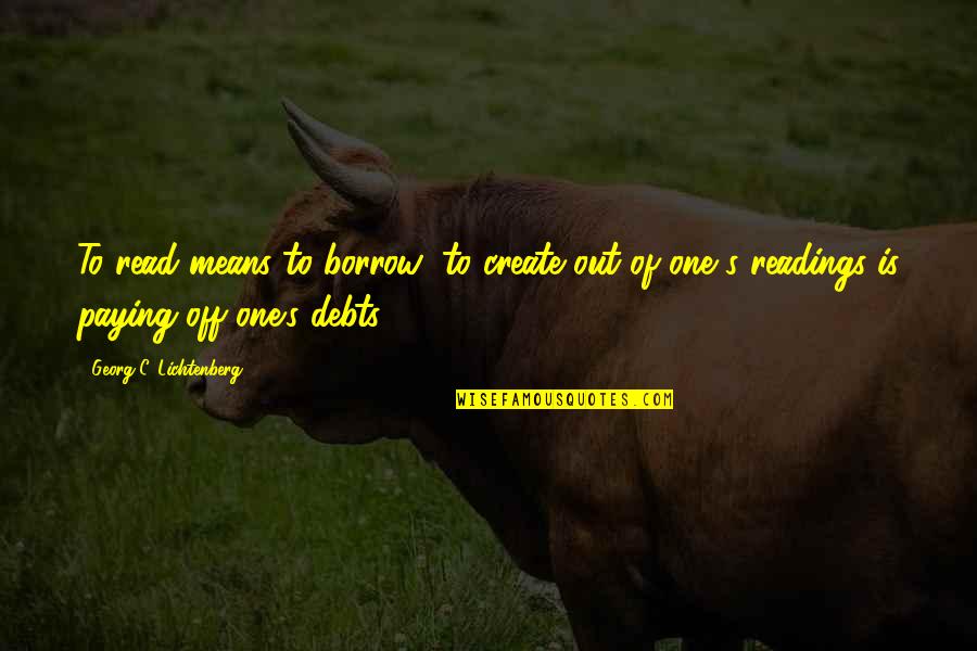 Not Paying Debts Quotes By Georg C. Lichtenberg: To read means to borrow; to create out