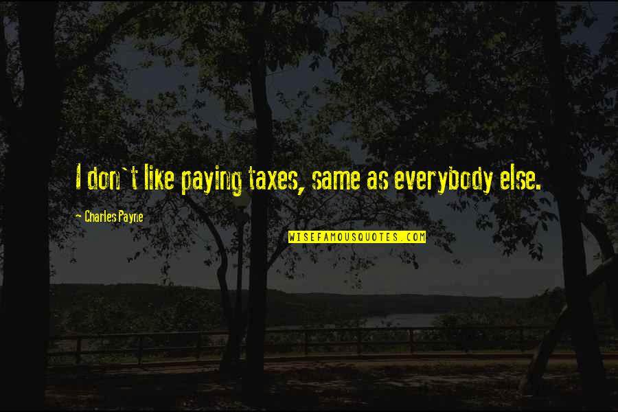 Not Paying Taxes Quotes By Charles Payne: I don't like paying taxes, same as everybody