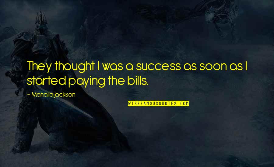 Not Paying Your Bills Quotes By Mahalia Jackson: They thought I was a success as soon