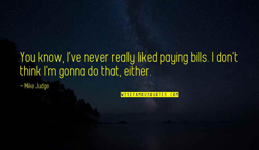 Not Paying Your Bills Quotes By Mike Judge: You know, I've never really liked paying bills. Not Paying Your Bills Quotes By Mike Judge: You know, I've never really liked paying bills.