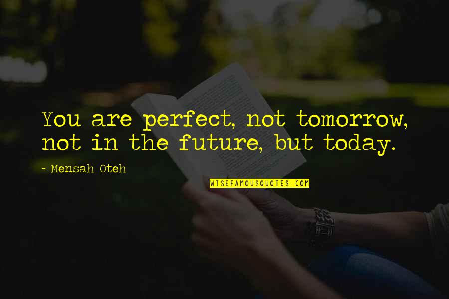Not Perfect But In Love Quotes By Mensah Oteh: You are perfect, not tomorrow, not in the