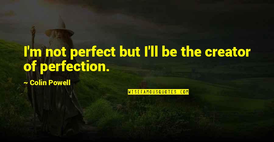 Not Perfect But Quotes By Colin Powell: I'm not perfect but I'll be the creator