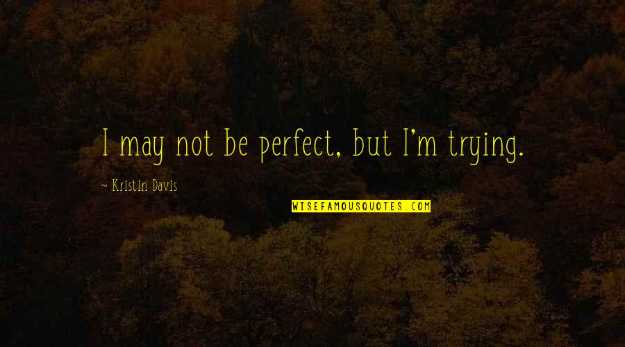 Not Perfect But Quotes By Kristin Davis: I may not be perfect, but I'm trying.