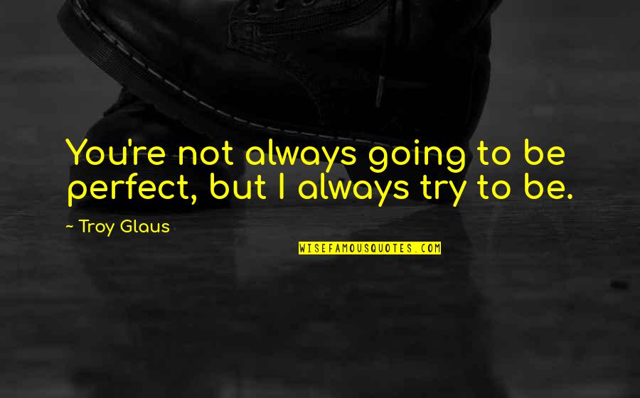 Not Perfect But Quotes By Troy Glaus: You're not always going to be perfect, but