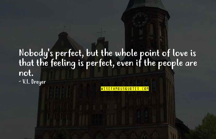 Not Perfect But Quotes By V.L. Dreyer: Nobody's perfect, but the whole point of love