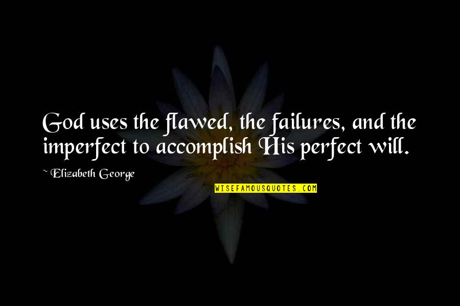 Not Perfect Christian Quotes By Elizabeth George: God uses the flawed, the failures, and the Not Perfect Christian Quotes By Elizabeth George: God uses the flawed, the failures, and the
