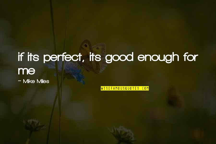 Not Perfect Enough For You Quotes By Mike Miles: if its perfect, its good enough for me