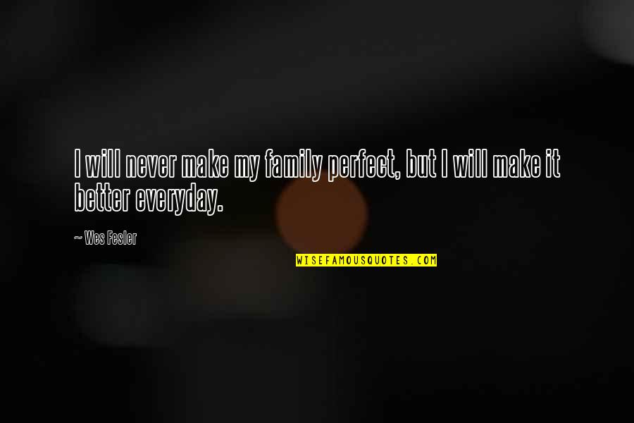 Not Perfect Family Quotes By Wes Fesler: I will never make my family perfect, but