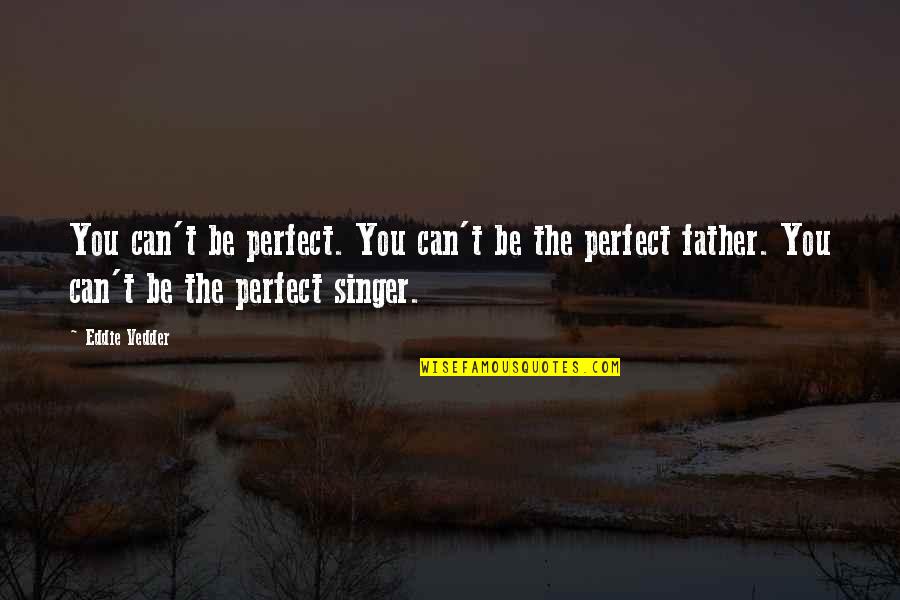 Not Perfect Father Quotes By Eddie Vedder: You can't be perfect. You can't be the