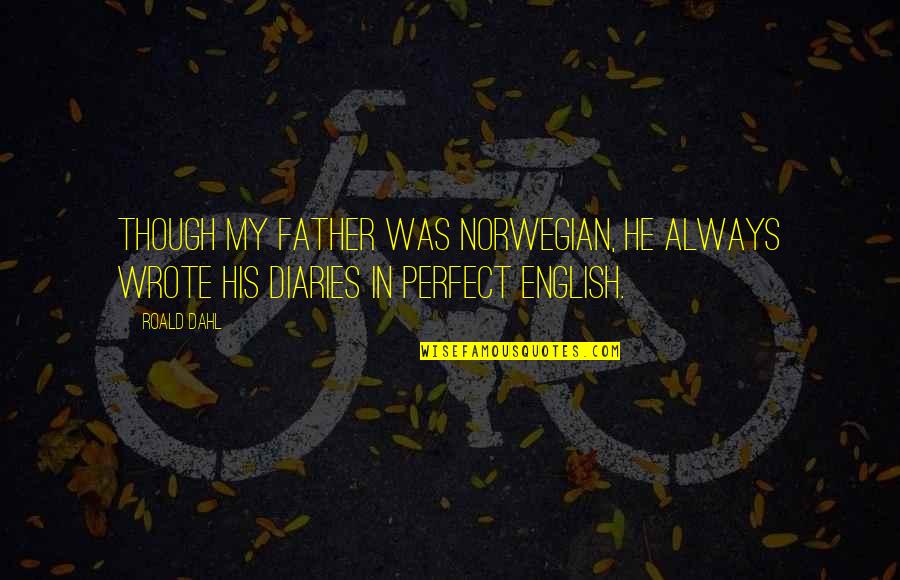 Not Perfect Father Quotes By Roald Dahl: Though my father was Norwegian, he always wrote