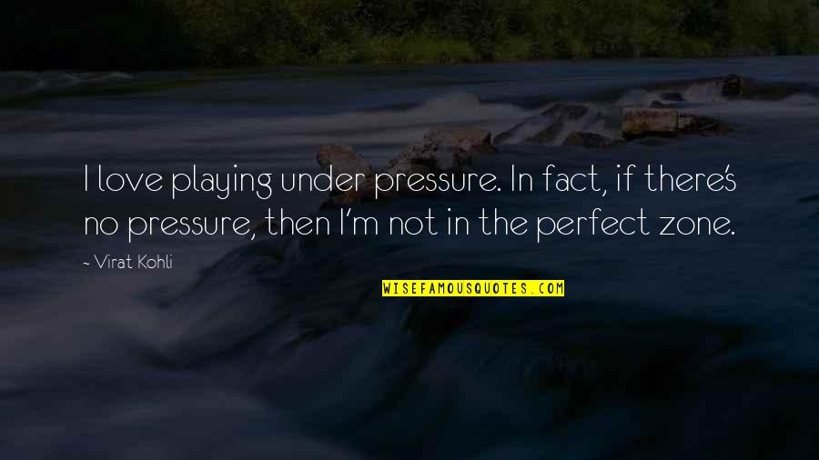Not Perfect In Love Quotes By Virat Kohli: I love playing under pressure. In fact, if