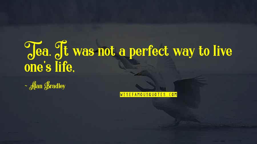 Not Perfect Life Quotes By Alan Bradley: Tea. It was not a perfect way to