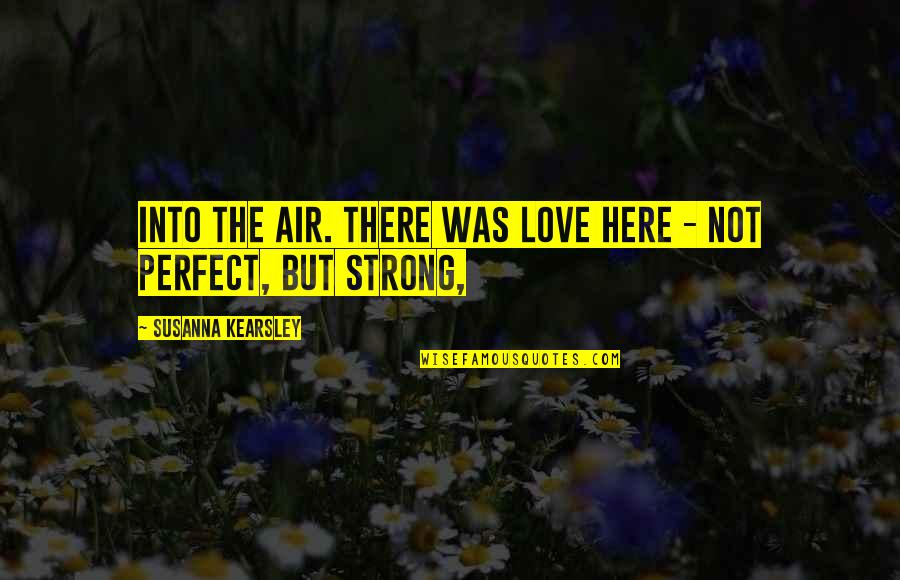 Not Perfect Love Quotes By Susanna Kearsley: Into the air. There was love here -