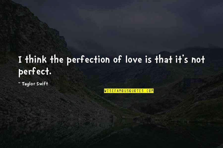 Not Perfect Love Quotes By Taylor Swift: I think the perfection of love is that Not Perfect Love Quotes By Taylor Swift: I think the perfection of love is that