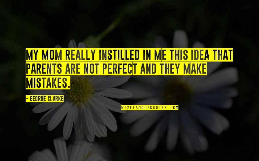 Not Perfect Make Mistakes Quotes By George Clarke: My mom really instilled in me this idea