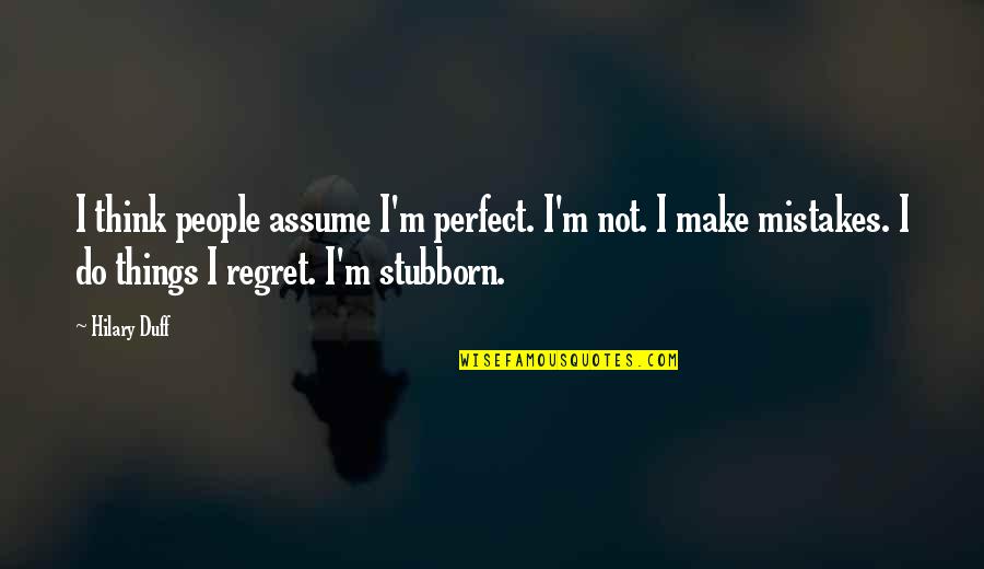 Not Perfect Make Mistakes Quotes By Hilary Duff: I think people assume I'm perfect. I'm not.