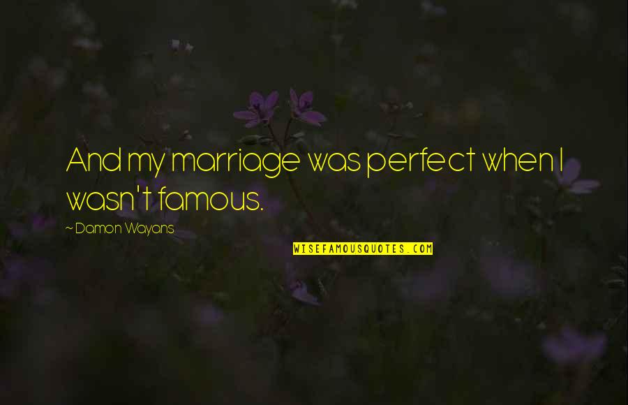 Not Perfect Marriage Quotes By Damon Wayans: And my marriage was perfect when I wasn't Not Perfect Marriage Quotes By Damon Wayans: And my marriage was perfect when I wasn't